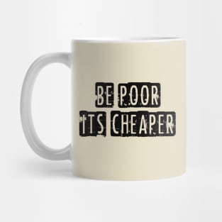 Be Poor It's Cheaper Mug